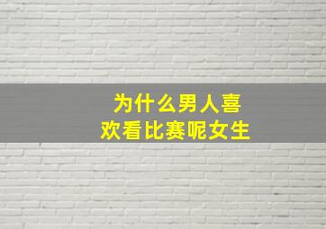 为什么男人喜欢看比赛呢女生