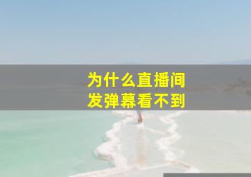 为什么直播间发弹幕看不到