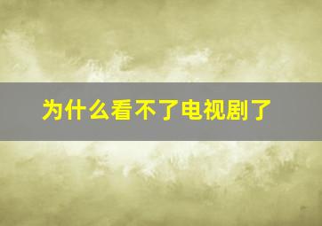 为什么看不了电视剧了