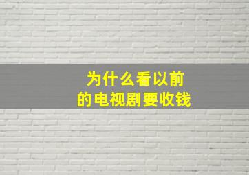 为什么看以前的电视剧要收钱