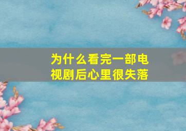 为什么看完一部电视剧后心里很失落