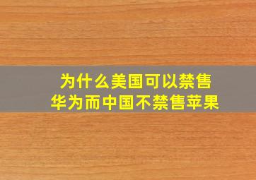 为什么美国可以禁售华为而中国不禁售苹果