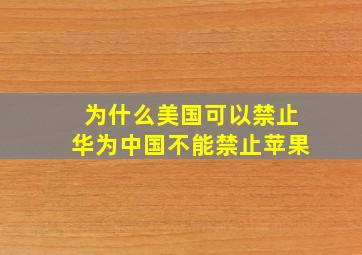 为什么美国可以禁止华为中国不能禁止苹果