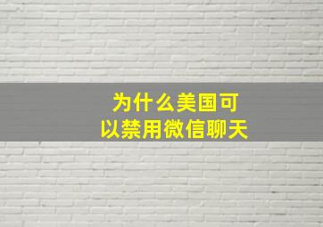 为什么美国可以禁用微信聊天