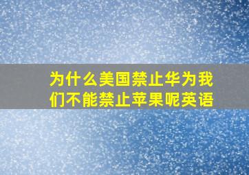 为什么美国禁止华为我们不能禁止苹果呢英语