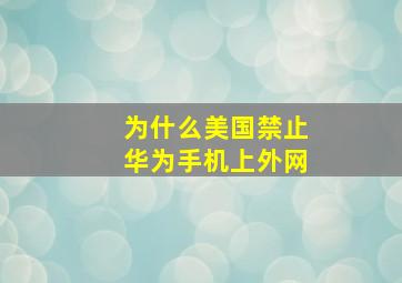 为什么美国禁止华为手机上外网