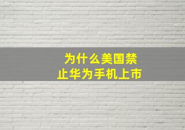 为什么美国禁止华为手机上市