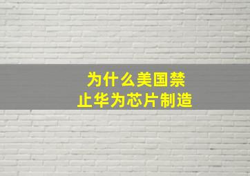 为什么美国禁止华为芯片制造