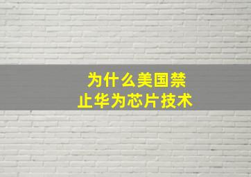 为什么美国禁止华为芯片技术