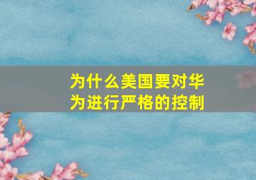 为什么美国要对华为进行严格的控制