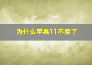 为什么苹果11不卖了