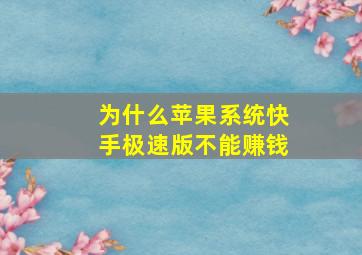 为什么苹果系统快手极速版不能赚钱