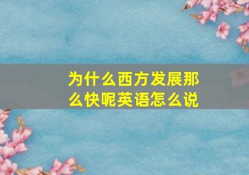 为什么西方发展那么快呢英语怎么说