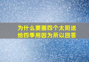 为什么要画四个太阳送给四季用因为所以回答