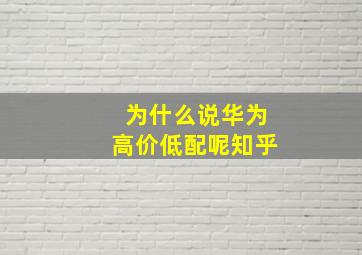 为什么说华为高价低配呢知乎