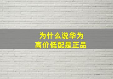 为什么说华为高价低配是正品