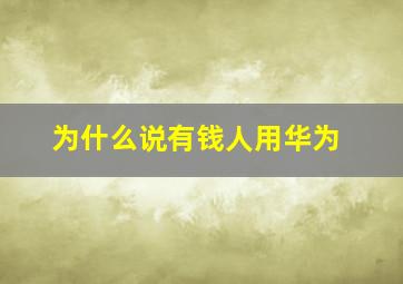 为什么说有钱人用华为