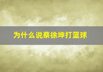 为什么说蔡徐坤打篮球