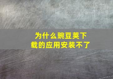 为什么豌豆荚下载的应用安装不了