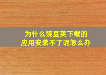 为什么豌豆荚下载的应用安装不了呢怎么办