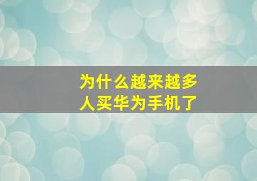 为什么越来越多人买华为手机了