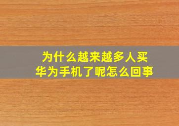 为什么越来越多人买华为手机了呢怎么回事