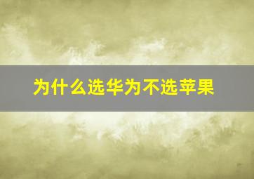 为什么选华为不选苹果