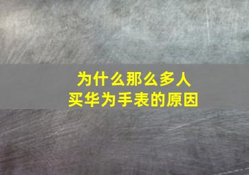 为什么那么多人买华为手表的原因