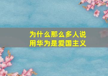 为什么那么多人说用华为是爱国主义