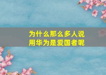 为什么那么多人说用华为是爱国者呢