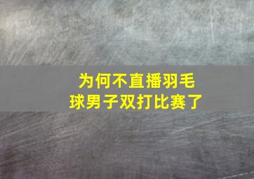 为何不直播羽毛球男子双打比赛了