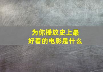 为你播放史上最好看的电影是什么