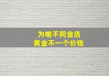 为啥不同金店黄金不一个价钱