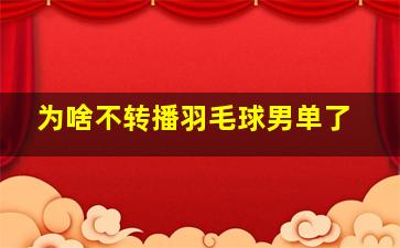 为啥不转播羽毛球男单了