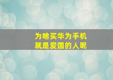 为啥买华为手机就是爱国的人呢