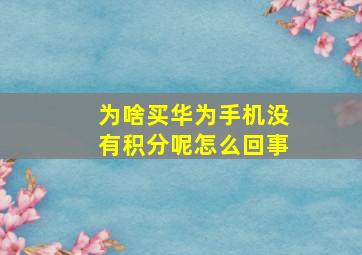 为啥买华为手机没有积分呢怎么回事