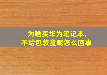 为啥买华为笔记本,不给包装盒呢怎么回事