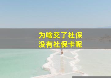 为啥交了社保没有社保卡呢