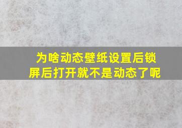 为啥动态壁纸设置后锁屏后打开就不是动态了呢