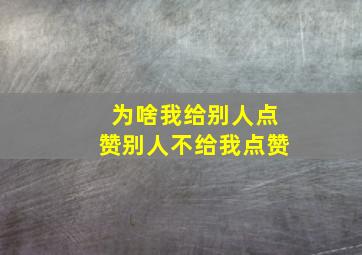 为啥我给别人点赞别人不给我点赞