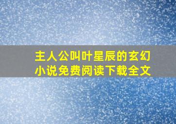 主人公叫叶星辰的玄幻小说免费阅读下载全文