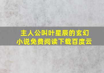 主人公叫叶星辰的玄幻小说免费阅读下载百度云