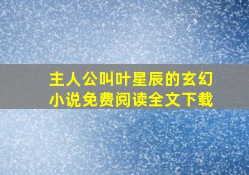 主人公叫叶星辰的玄幻小说免费阅读全文下载