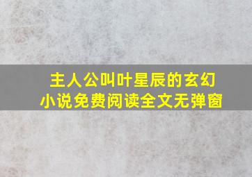 主人公叫叶星辰的玄幻小说免费阅读全文无弹窗