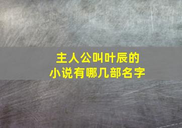 主人公叫叶辰的小说有哪几部名字