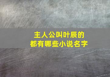 主人公叫叶辰的都有哪些小说名字