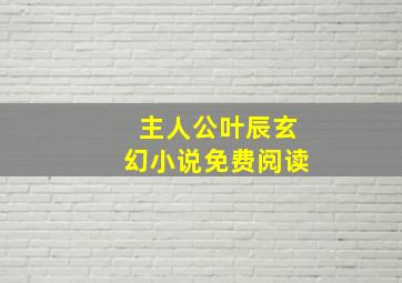 主人公叶辰玄幻小说免费阅读