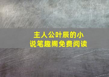 主人公叶辰的小说笔趣阁免费阅读