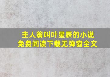 主人翁叫叶星辰的小说免费阅读下载无弹窗全文