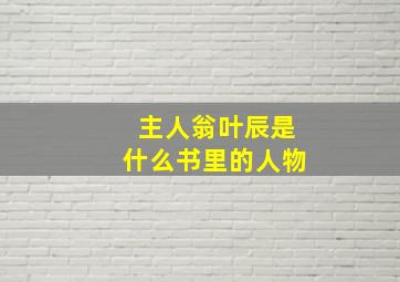 主人翁叶辰是什么书里的人物